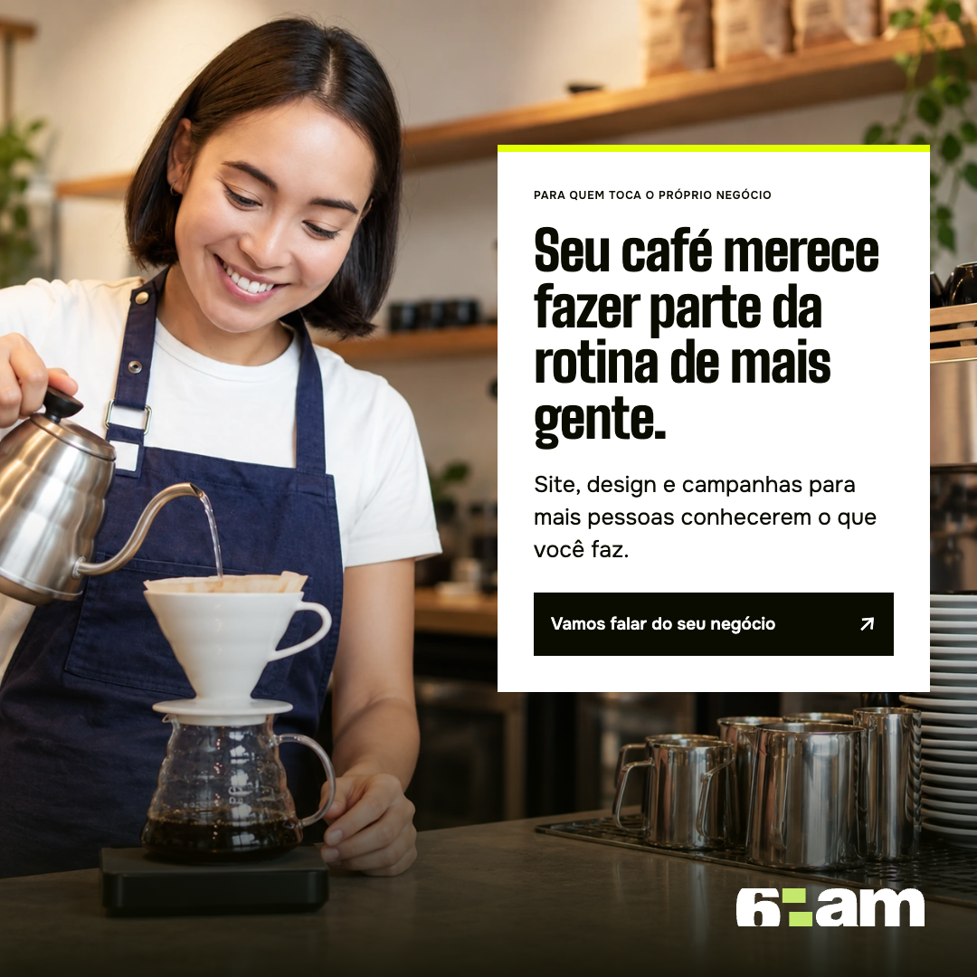 Barista preparando café à esquerda. À direita: Seu café merece fazer parte da rotina de mais gente. Site, design e campanhas para mais pessoas conhecerem o que você faz. Vamos falar do seu negócio. Logo 6am no rodapé.